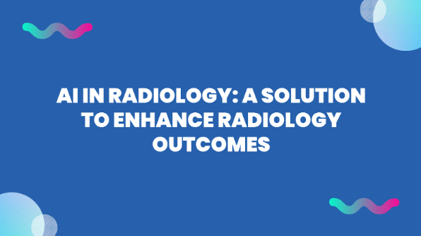 AI in Radiology: A Solution to Enhance Radiology Outcomes